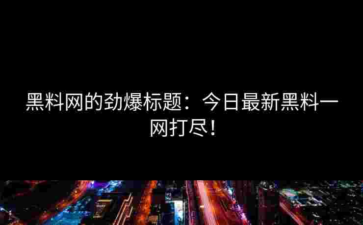 黑料网的劲爆标题：今日最新黑料一网打尽！