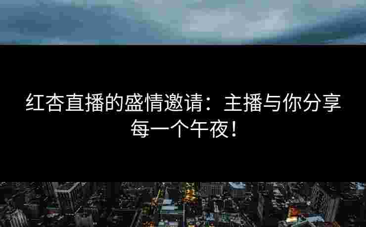 红杏直播的盛情邀请：主播与你分享每一个午夜！