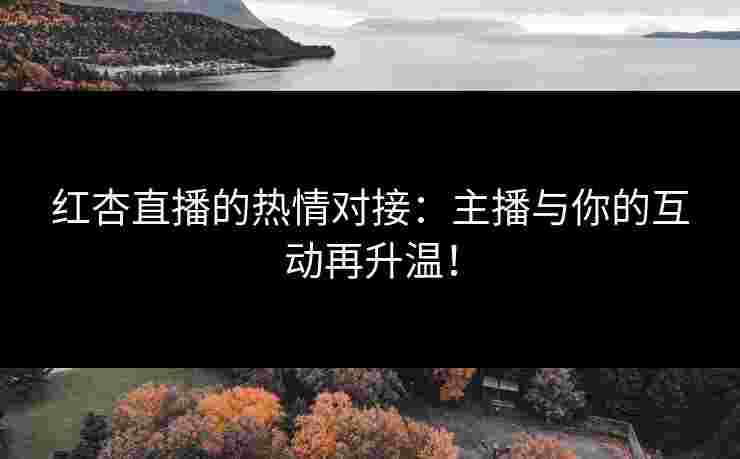 红杏直播的热情对接：主播与你的互动再升温！