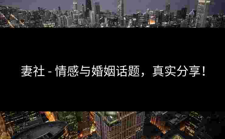 妻社 - 情感与婚姻话题，真实分享！