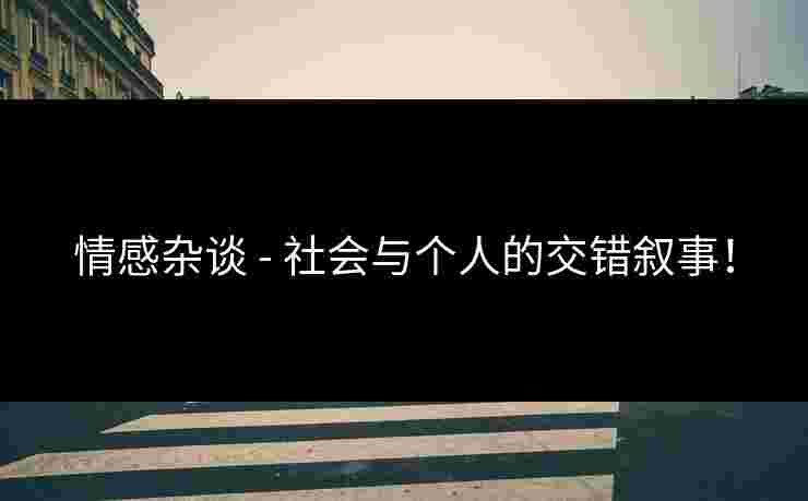情感杂谈 - 社会与个人的交错叙事！