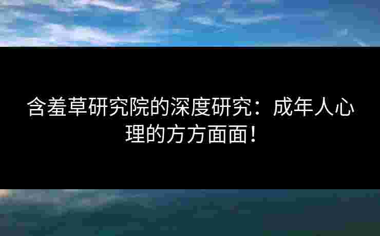 含羞草研究院的深度研究：成年人心理的方方面面！