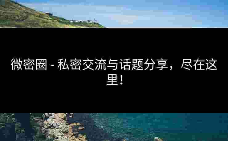 微密圈 - 私密交流与话题分享，尽在这里！